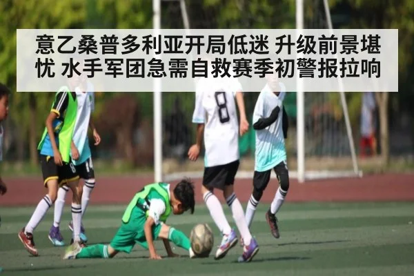 意乙桑普多利亚开局低迷 升级前景堪忧 水手军团急需自救赛季初警报拉响（kaiyunsports）